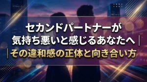 セカンドパートナーが気持ち悪いと感じるあなたへ｜その違和感の正体と向き合い方