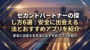セカンドパートナーの探し方6選｜安全に出会える方法とおすすめアプリを紹介
