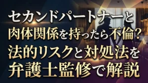 セカンドパートナーと肉体関係を持ったら不倫？法的リスクと対処法を弁護士監修で解説