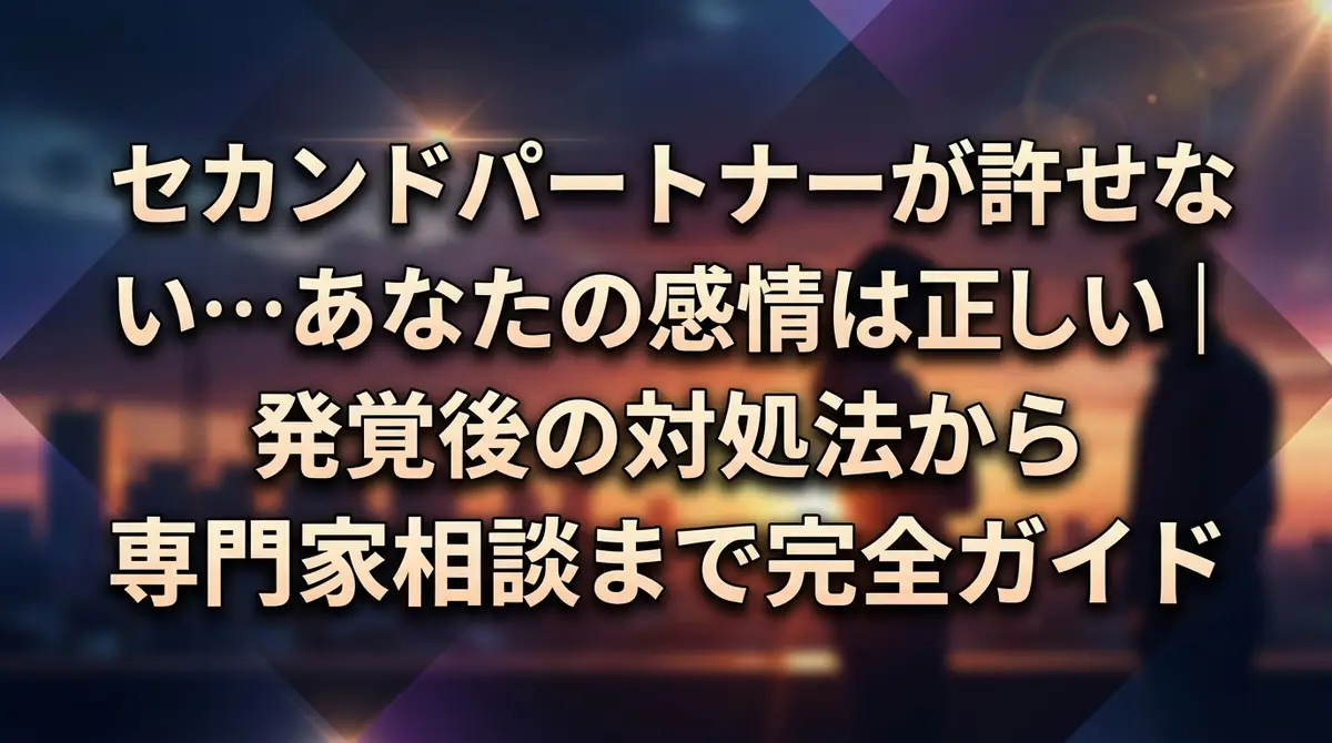 セカンドパートナーが許せない…あなたの感情は正しい|発覚後の対処法から専門家相談まで完全ガイド