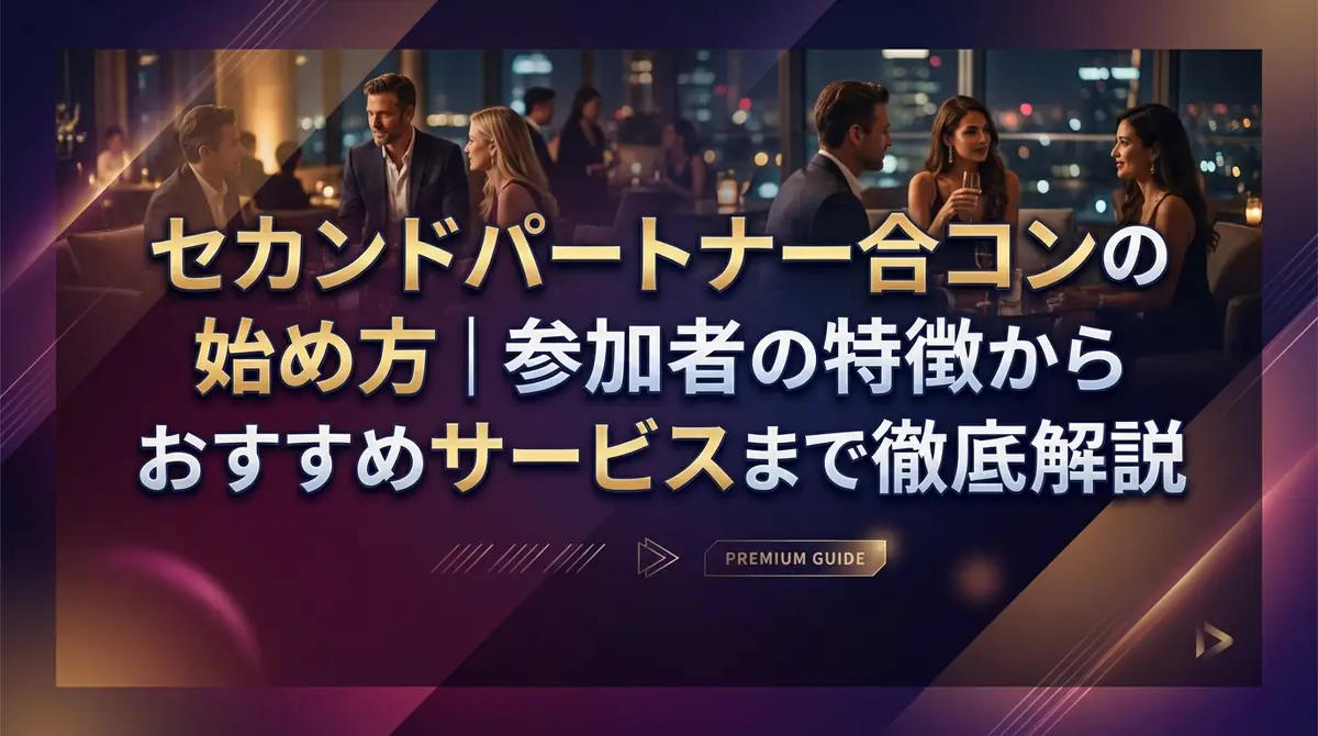 セカンドパートナー合コンの始め方|参加者の特徴からおすすめサービスまで徹底解説