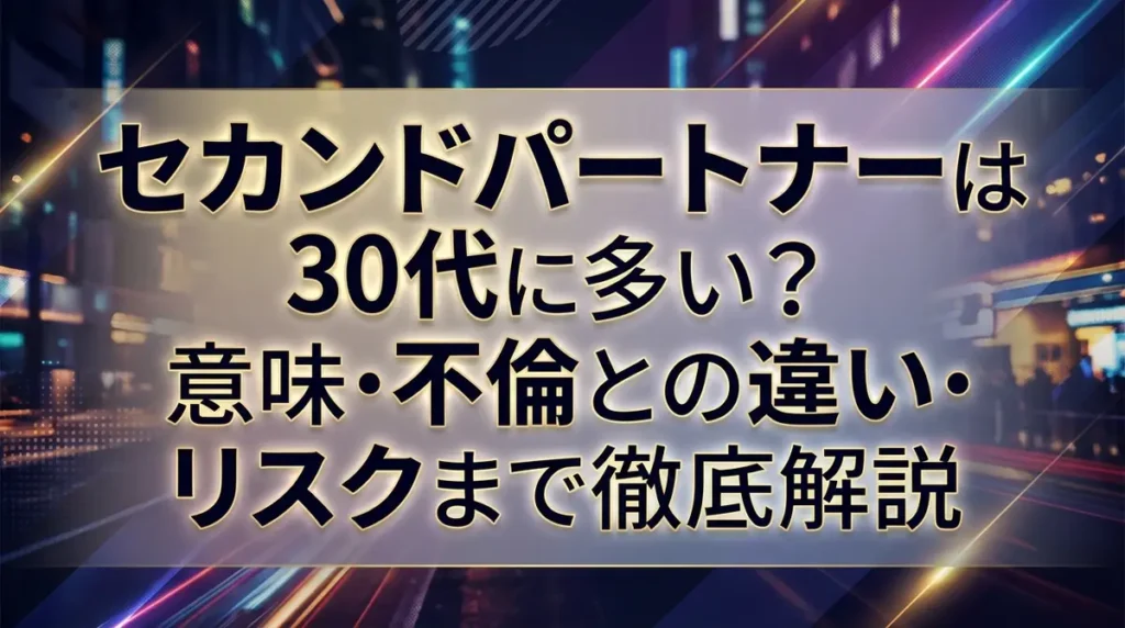セカンドパートナーは30代に多い？意味・不倫との違い・リスクまで徹底解説