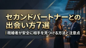 セカンドパートナーとの出会い方7選｜既婚者が安全に相手を見つける方法と注意点