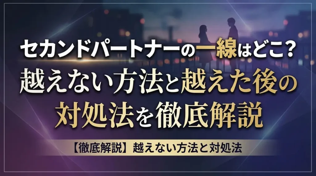 セカンドパートナーの一線はどこ？越えない方法と越えた後の対処法を徹底解説