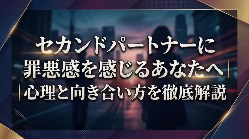 セカンドパートナーに罪悪感を感じるあなたへ｜心理と向き合い方を徹底解説