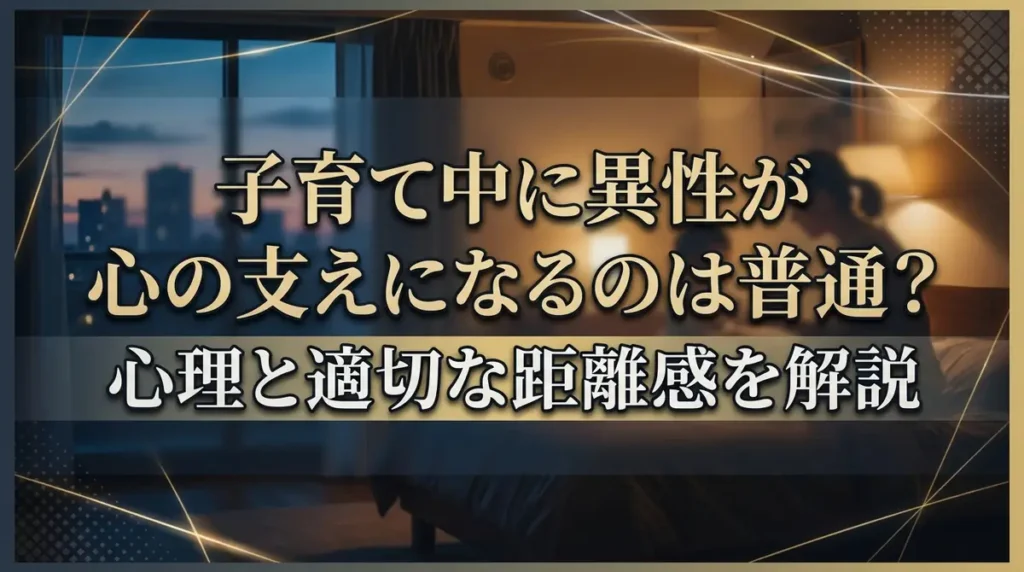 子育て中に異性が心の支えになるのは普通？心理と適切な距離感を解説