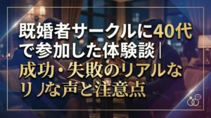既婚者サークルに40代で参加した体験談｜成功・失敗のリアルな声と注意点