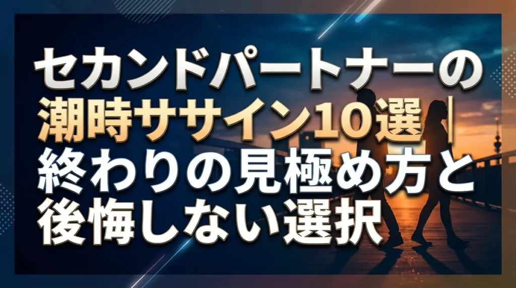 セカンドパートナーの潮時サイン10選｜終わりの見極め方と後悔しない選択