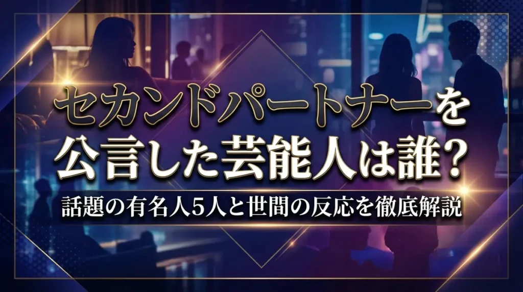 セカンドパートナーを公言した芸能人は誰？話題の有名人5人と世間の反応を徹底解説