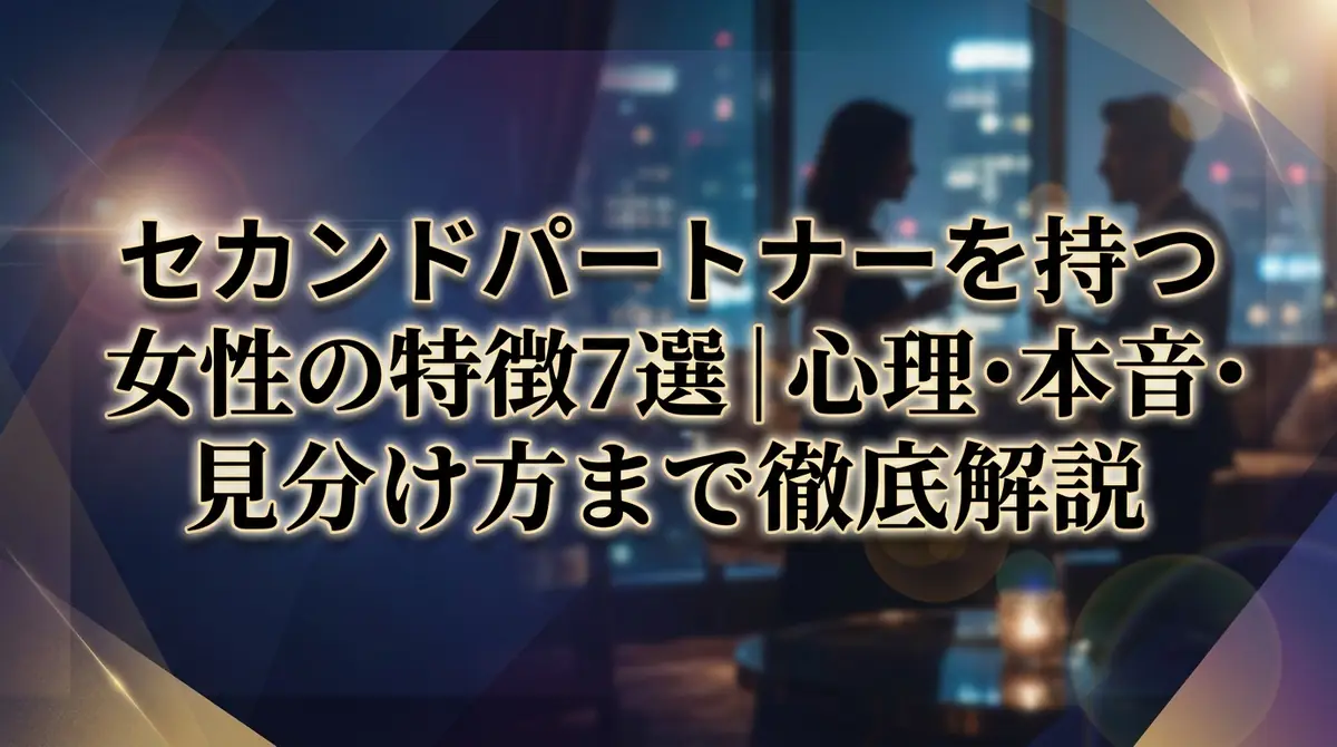 セカンドパートナーを持つ女性の特徴7選｜心理・本音・見分け方まで徹底解説