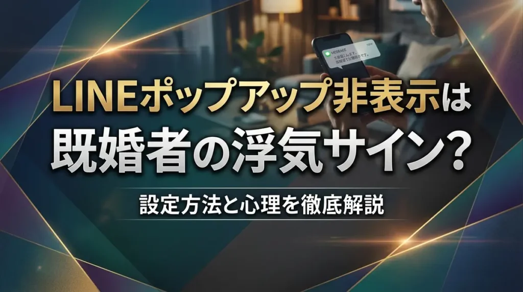 LINEポップアップ非表示は既婚者の浮気サイン？設定方法と心理を徹底解説