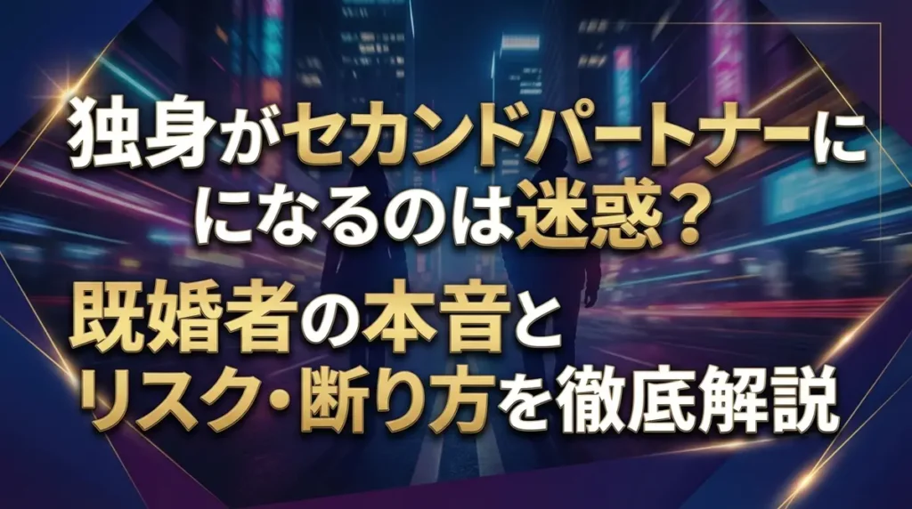 独身がセカンドパートナーになるのは迷惑？既婚者の本音とリスク・断り方を徹底解説