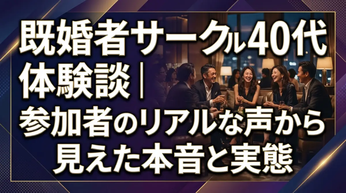 既婚者サークル40代体験談｜参加者のリアルな声から見えた本音と実態