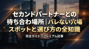 セカンドパートナーとの待ち合わせ場所｜バレない穴場スポットと選び方の全知識