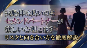 夫婦仲は良いのにセカンドパートナーが欲しい心理とは？リスクと向き合い方を徹底解説